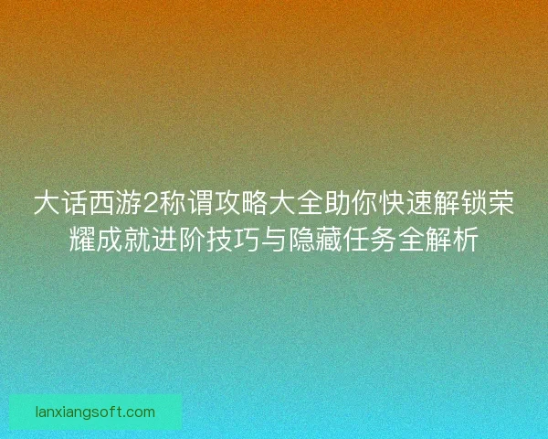大话西游2称谓攻略大全助你快速解锁荣耀成就进阶技巧与隐藏任务全解析