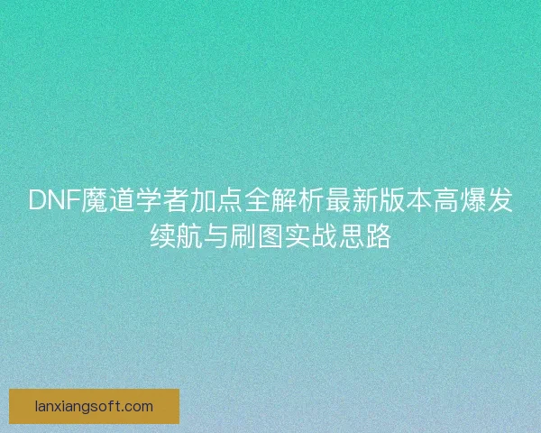 DNF魔道学者加点全解析最新版本高爆发续航与刷图实战思路